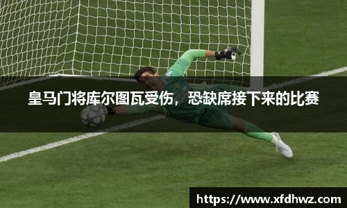 皇马门将库尔图瓦受伤，恐缺席接下来的比赛