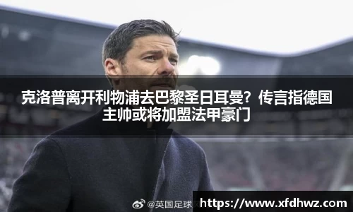 克洛普离开利物浦去巴黎圣日耳曼？传言指德国主帅或将加盟法甲豪门