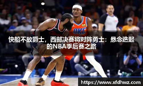 快船不敌爵士，西部决赛将对阵勇士：悬念迭起的NBA季后赛之路