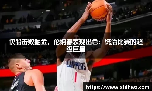 快船击败掘金，伦纳德表现出色：统治比赛的超级巨星